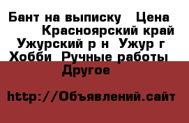 Бант на выписку › Цена ­ 350 - Красноярский край, Ужурский р-н, Ужур г. Хобби. Ручные работы » Другое   